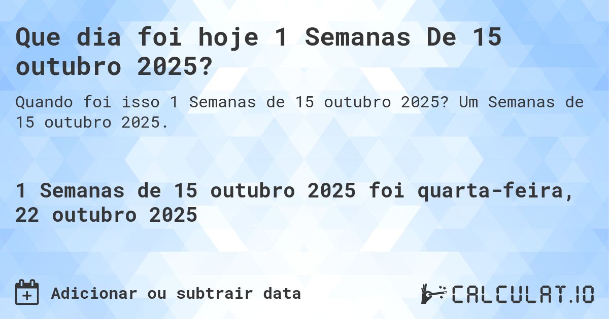 Que dia foi hoje 1 Semanas De 15 outubro 2025?. Um Semanas de 15 outubro 2025.