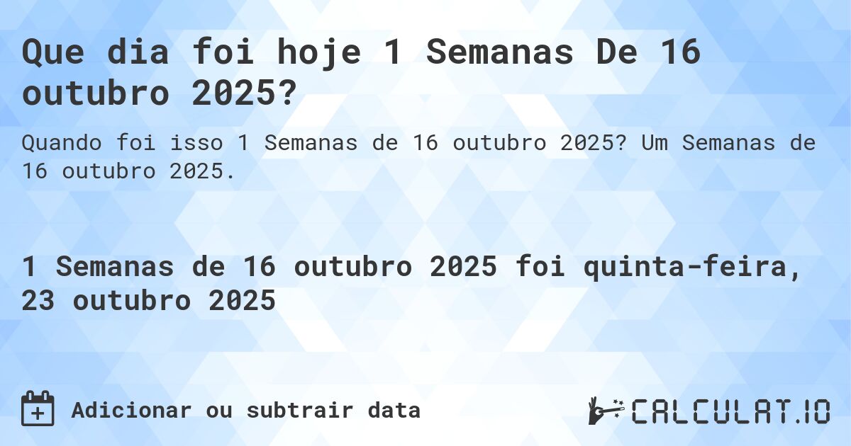 Que dia foi hoje 1 Semanas De 16 outubro 2025?. Um Semanas de 16 outubro 2025.