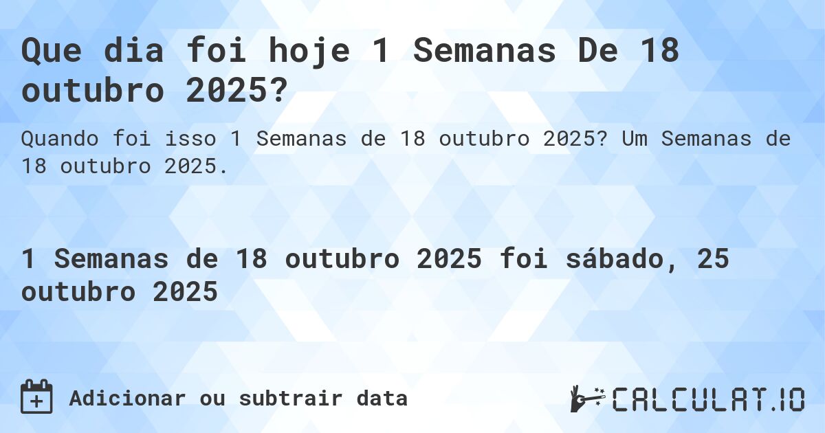Que dia foi hoje 1 Semanas De 18 outubro 2025?. Um Semanas de 18 outubro 2025.