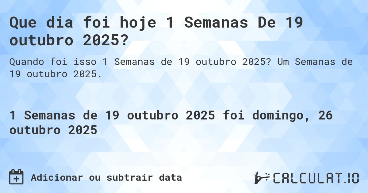 Que dia foi hoje 1 Semanas De 19 outubro 2025?. Um Semanas de 19 outubro 2025.