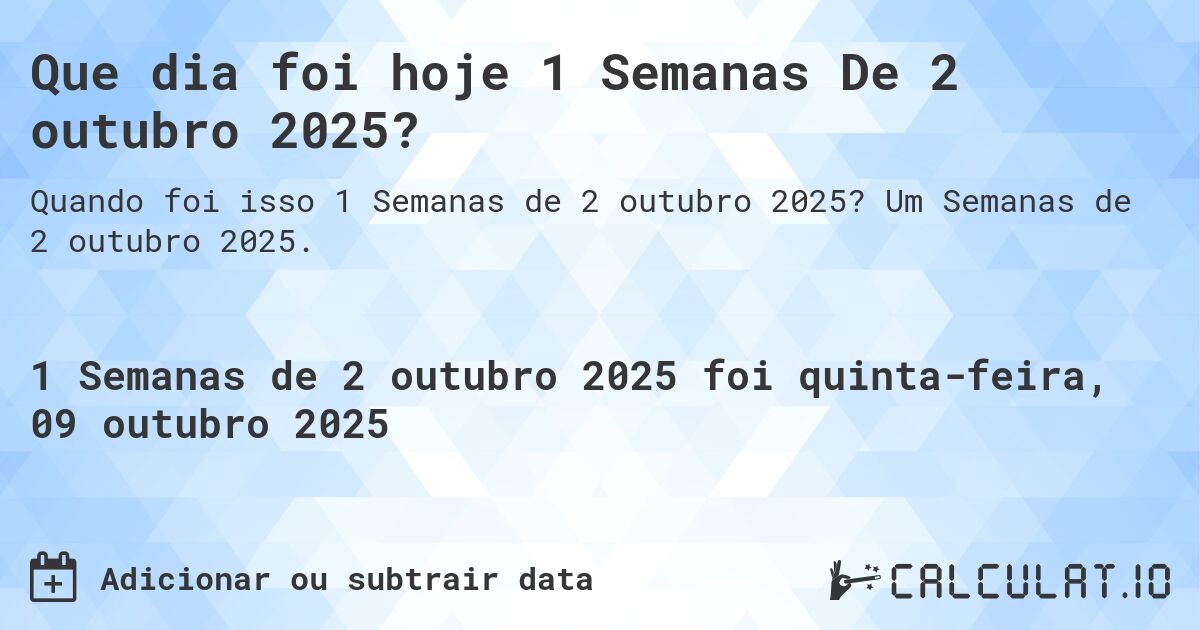 Que dia foi hoje 1 Semanas De 2 outubro 2025?. Um Semanas de 2 outubro 2025.