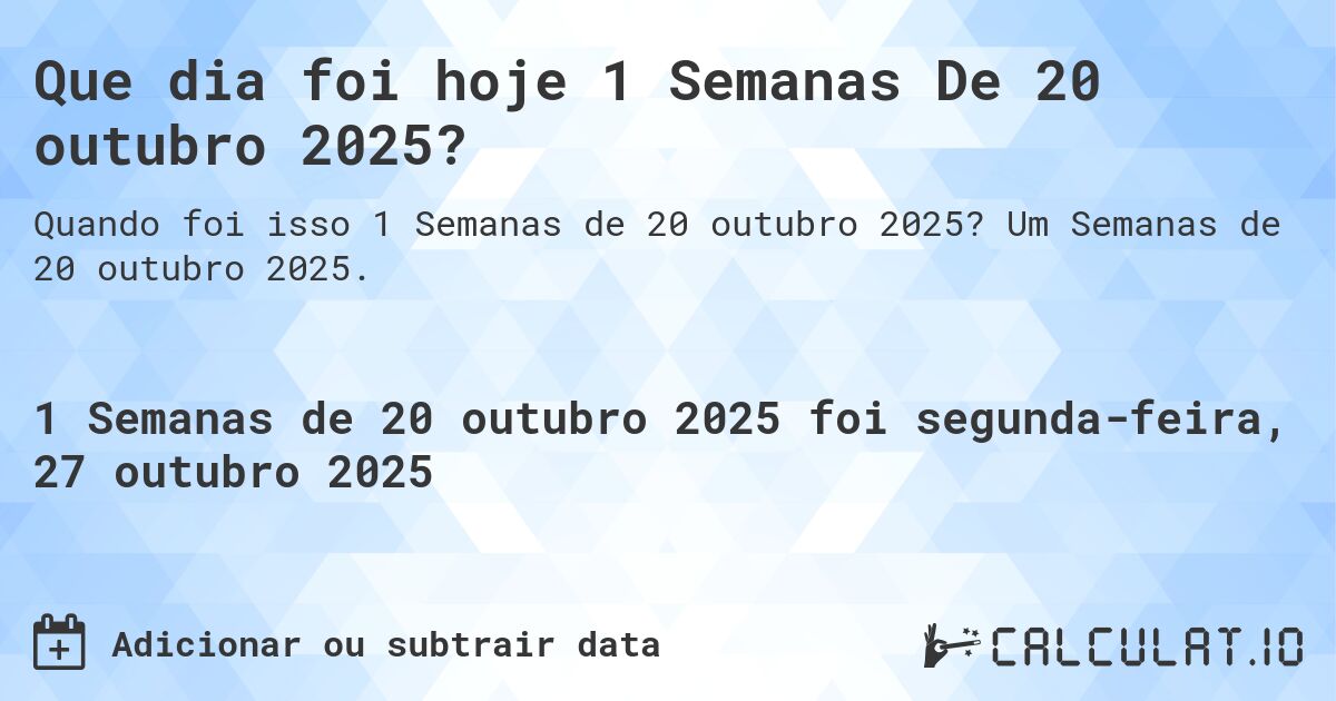Que dia foi hoje 1 Semanas De 20 outubro 2025?. Um Semanas de 20 outubro 2025.