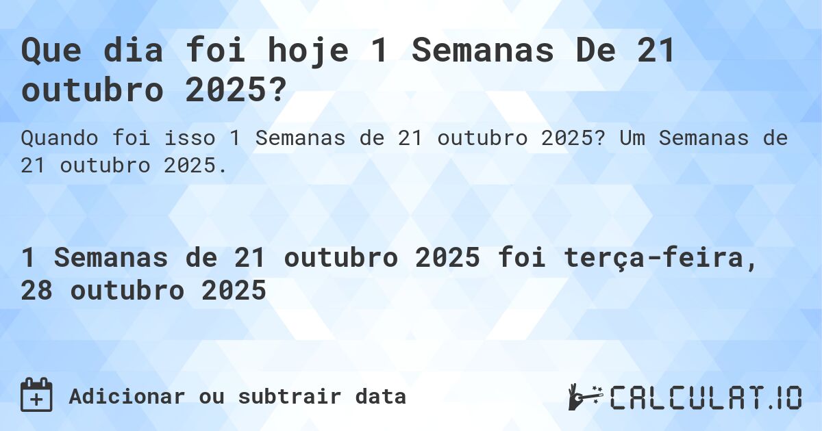 Que dia foi hoje 1 Semanas De 21 outubro 2025?. Um Semanas de 21 outubro 2025.