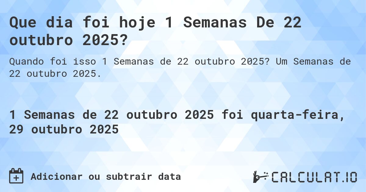 Que dia foi hoje 1 Semanas De 22 outubro 2025?. Um Semanas de 22 outubro 2025.