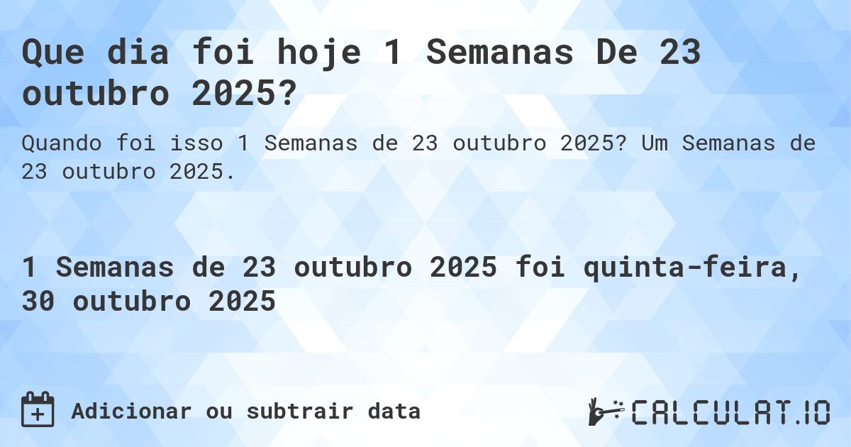 Que dia foi hoje 1 Semanas De 23 outubro 2025?. Um Semanas de 23 outubro 2025.