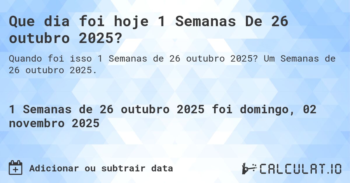 Que dia foi hoje 1 Semanas De 26 outubro 2025?. Um Semanas de 26 outubro 2025.