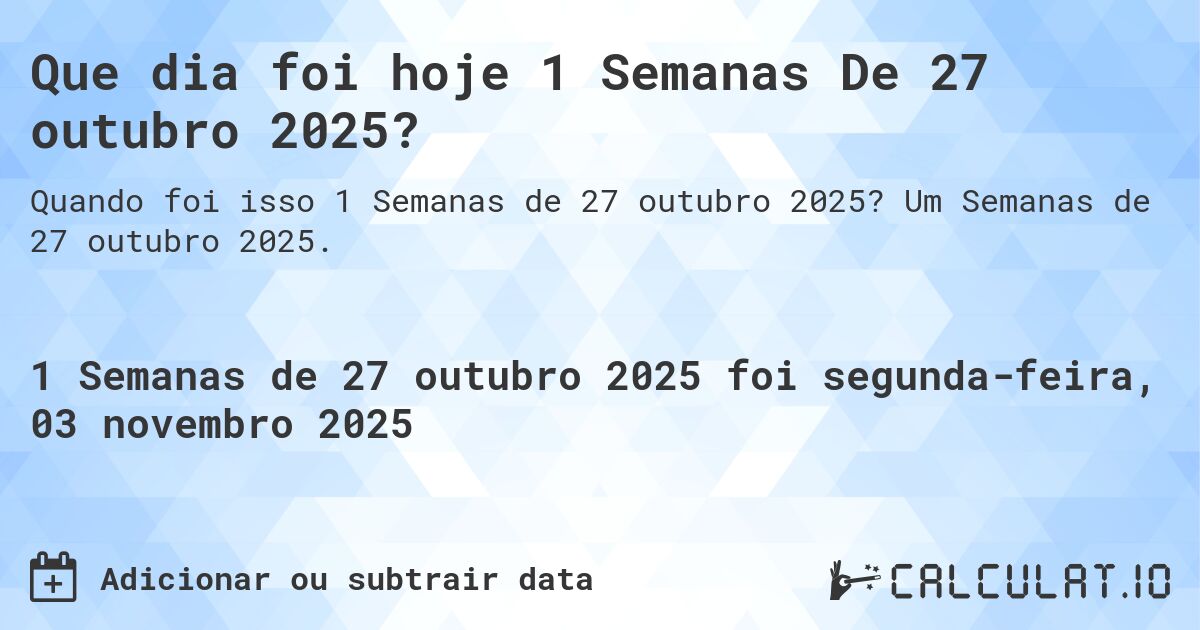 Que dia foi hoje 1 Semanas De 27 outubro 2025?. Um Semanas de 27 outubro 2025.