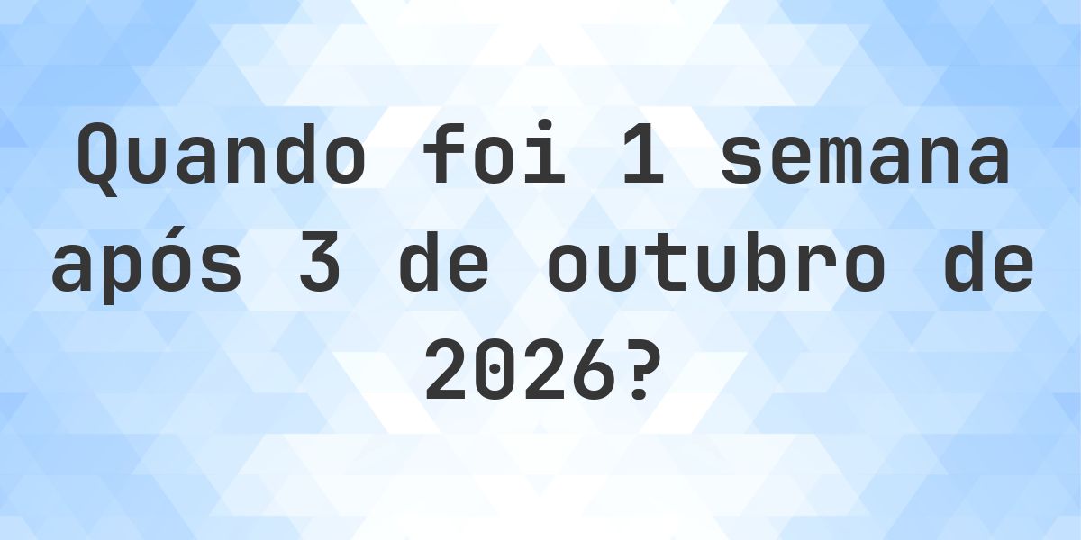 Que data será em 1 semana De 3 outubro 2026? - Calculatio