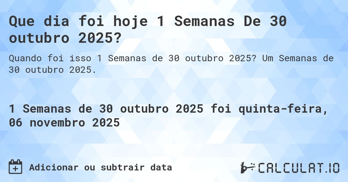 Que dia foi hoje 1 Semanas De 30 outubro 2025?. Um Semanas de 30 outubro 2025.