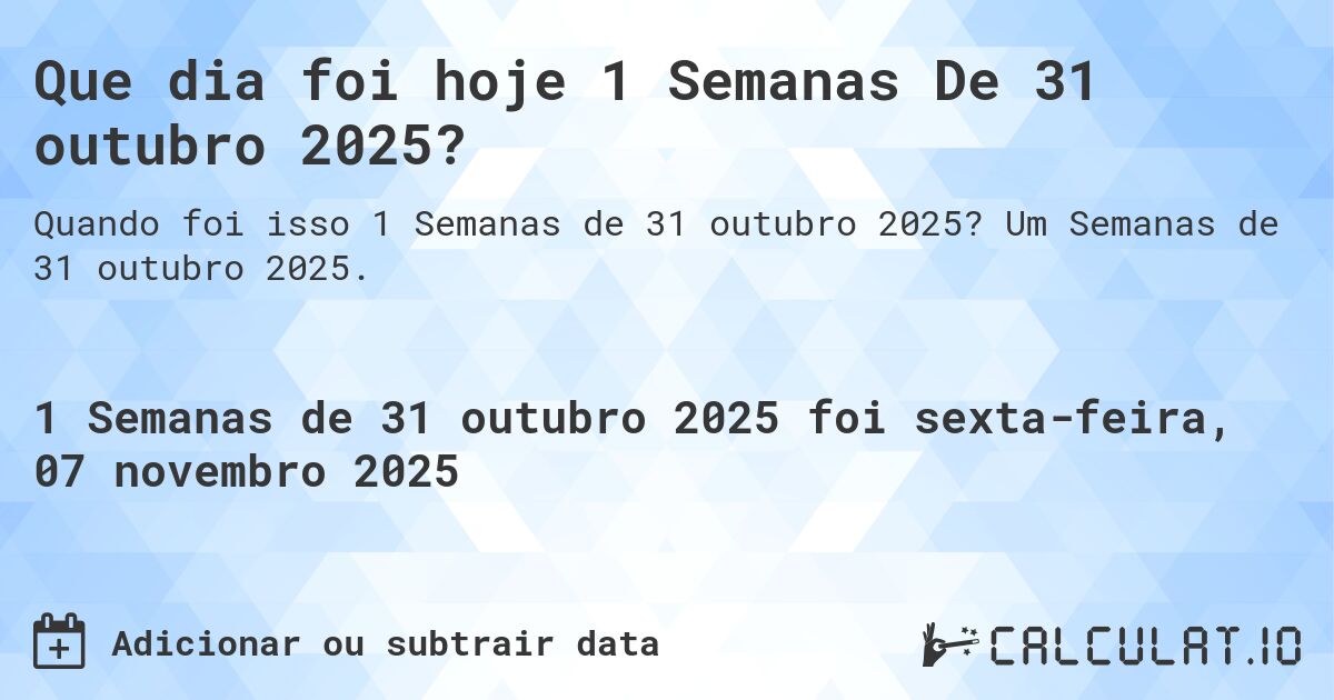 Que dia foi hoje 1 Semanas De 31 outubro 2025?. Um Semanas de 31 outubro 2025.
