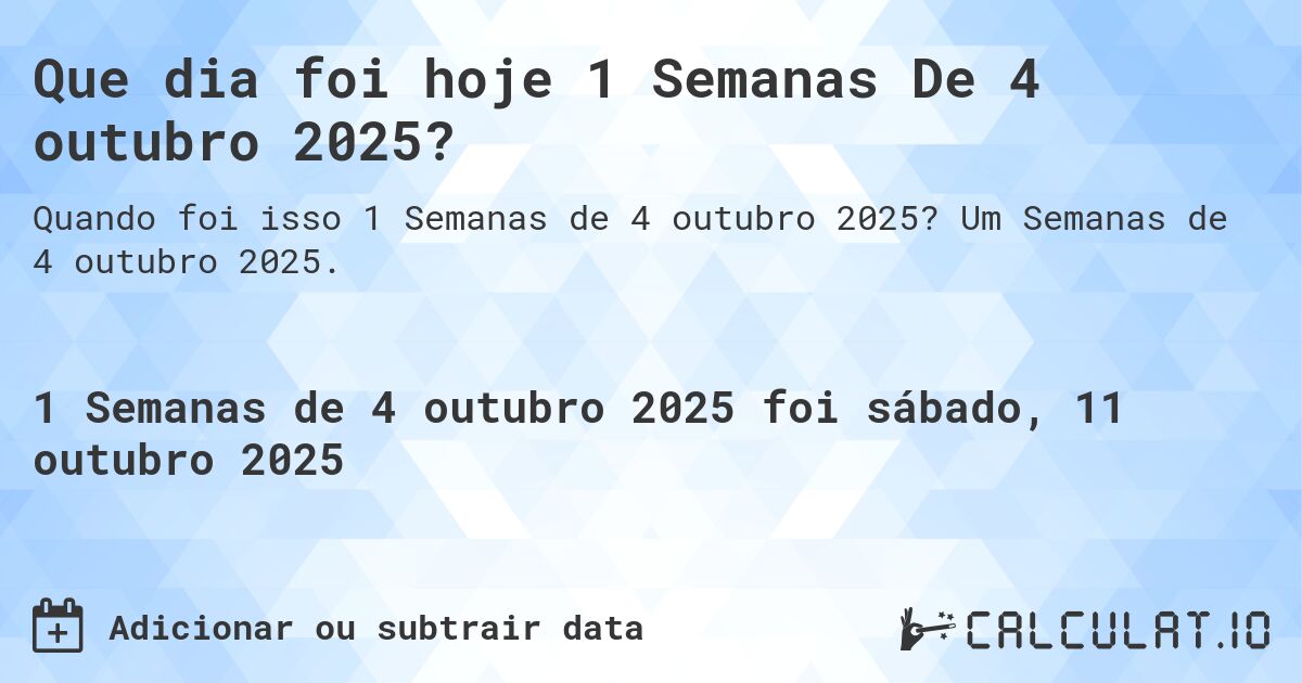Que dia foi hoje 1 Semanas De 4 outubro 2025?. Um Semanas de 4 outubro 2025.