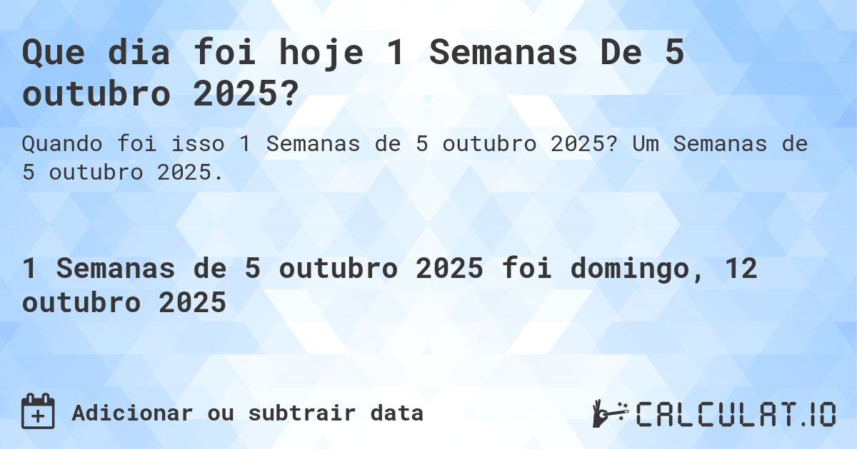 Que dia foi hoje 1 Semanas De 5 outubro 2025?. Um Semanas de 5 outubro 2025.