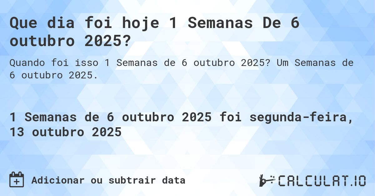 Que dia foi hoje 1 Semanas De 6 outubro 2025?. Um Semanas de 6 outubro 2025.
