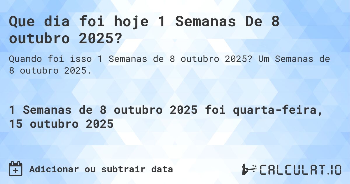 Que dia foi hoje 1 Semanas De 8 outubro 2025?. Um Semanas de 8 outubro 2025.
