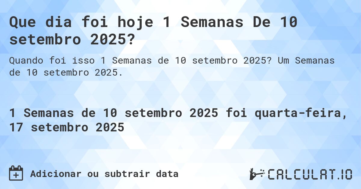Que dia foi hoje 1 Semanas De 10 setembro 2025?. Um Semanas de 10 setembro 2025.