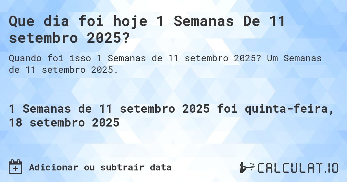 Que dia foi hoje 1 Semanas De 11 setembro 2025?. Um Semanas de 11 setembro 2025.