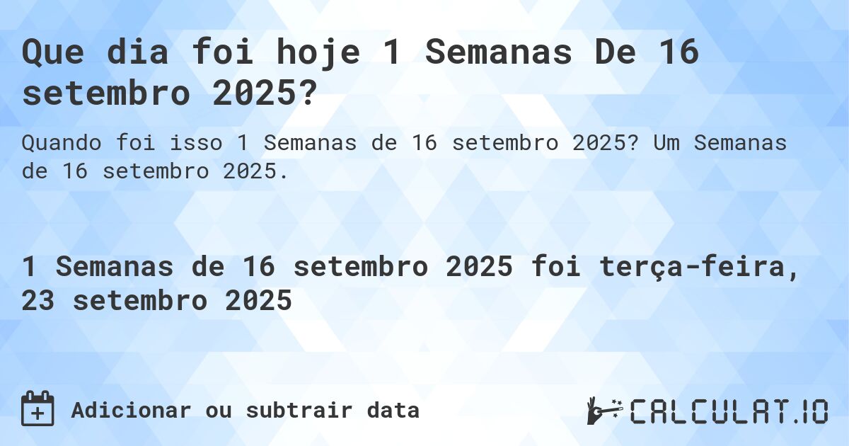 Que dia foi hoje 1 Semanas De 16 setembro 2025?. Um Semanas de 16 setembro 2025.
