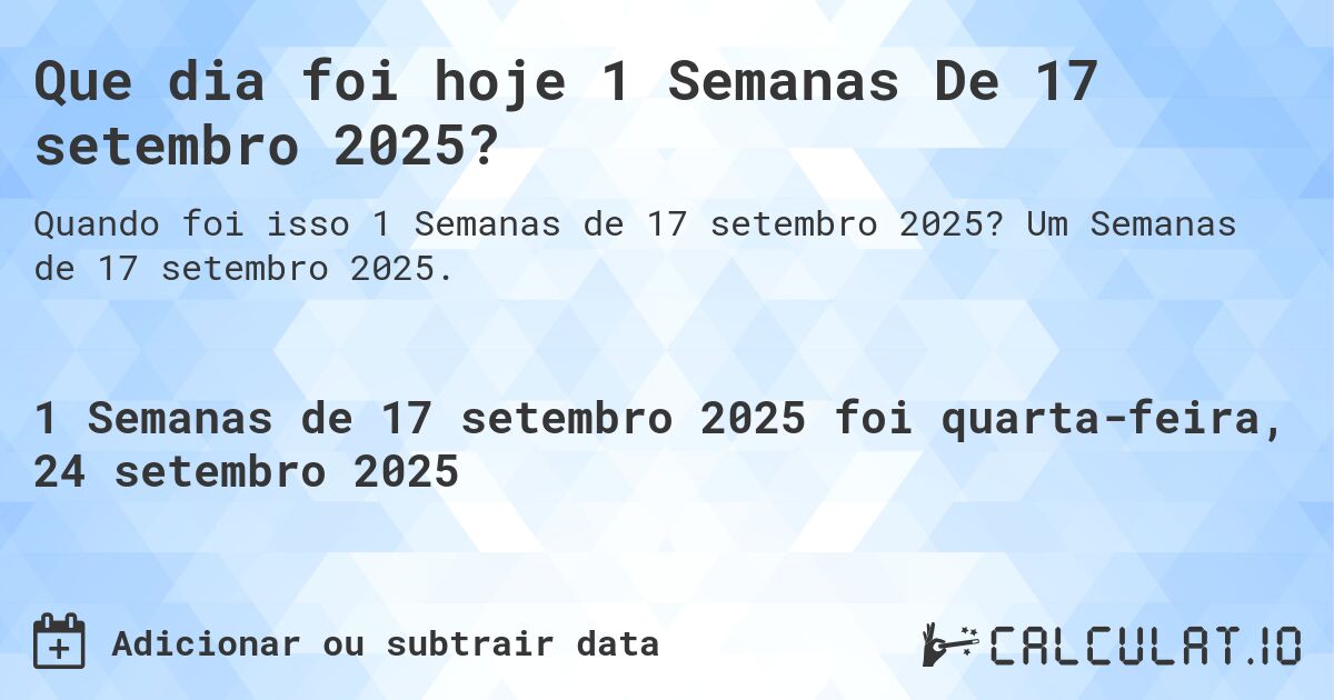 Que dia foi hoje 1 Semanas De 17 setembro 2025?. Um Semanas de 17 setembro 2025.