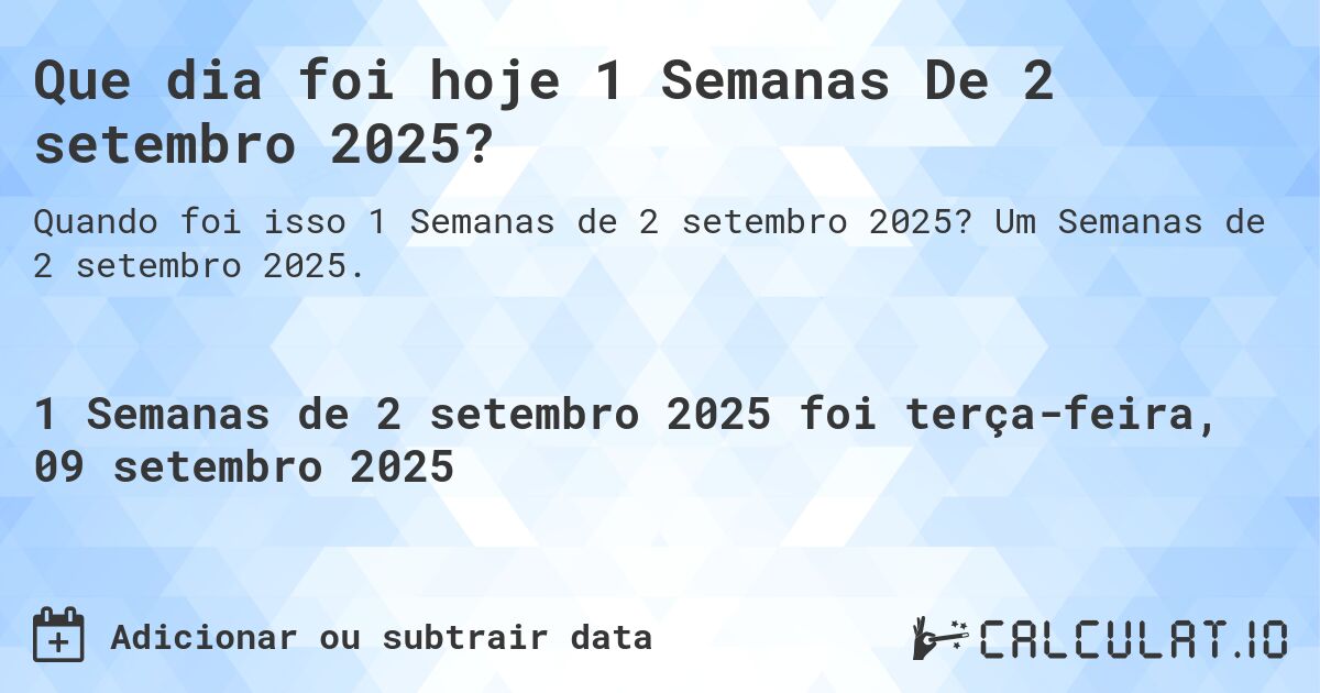 Que dia foi hoje 1 Semanas De 2 setembro 2025?. Um Semanas de 2 setembro 2025.