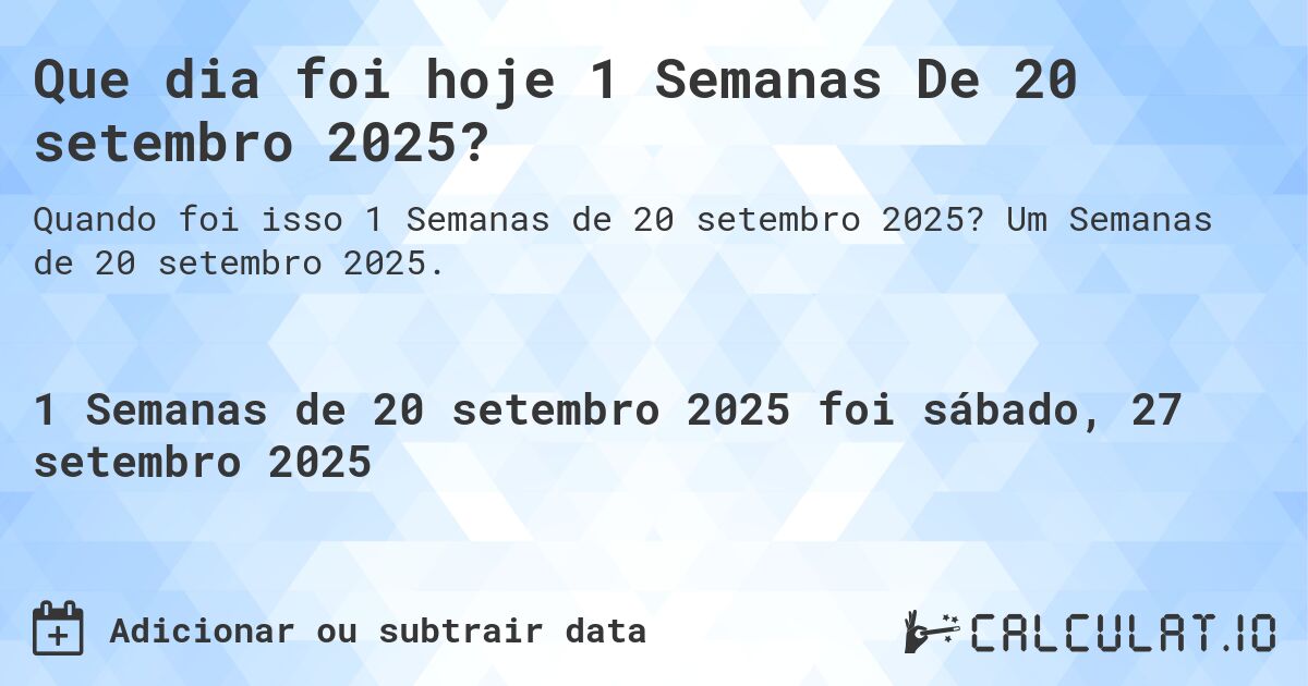 Que dia foi hoje 1 Semanas De 20 setembro 2025?. Um Semanas de 20 setembro 2025.