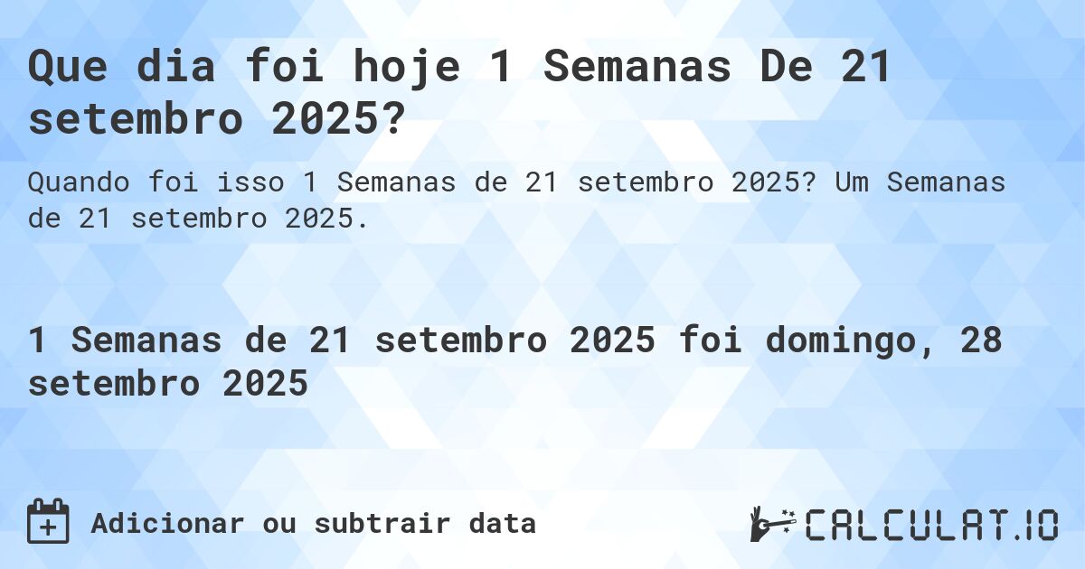 Que dia foi hoje 1 Semanas De 21 setembro 2025?. Um Semanas de 21 setembro 2025.