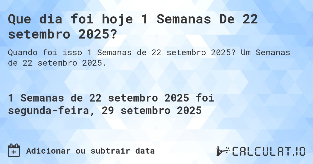 Que dia foi hoje 1 Semanas De 22 setembro 2025?. Um Semanas de 22 setembro 2025.