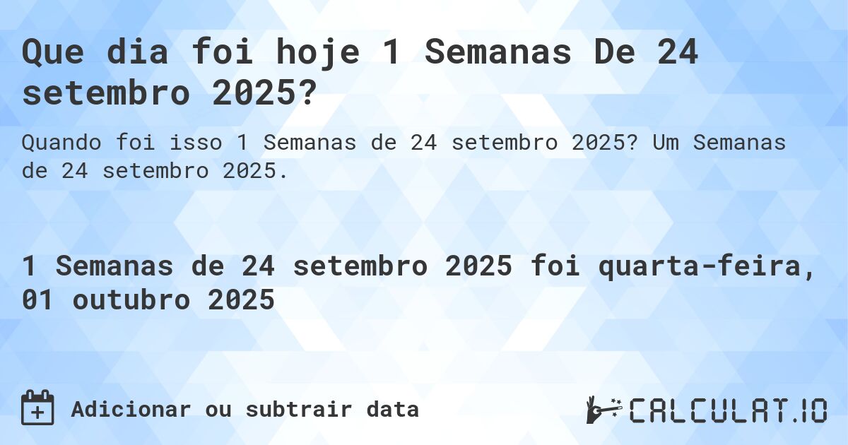 Que dia foi hoje 1 Semanas De 24 setembro 2025?. Um Semanas de 24 setembro 2025.