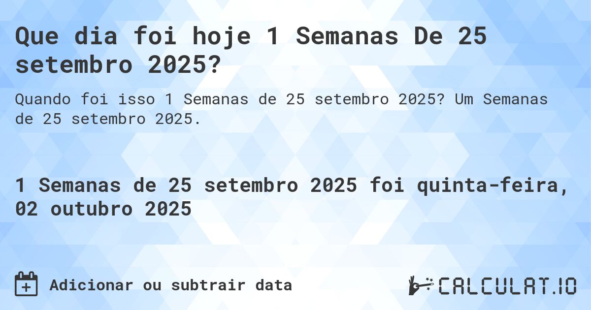 Que dia foi hoje 1 Semanas De 25 setembro 2025?. Um Semanas de 25 setembro 2025.