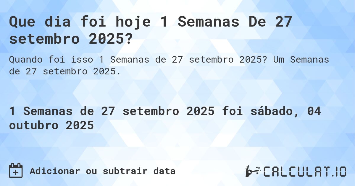 Que dia foi hoje 1 Semanas De 27 setembro 2025?. Um Semanas de 27 setembro 2025.