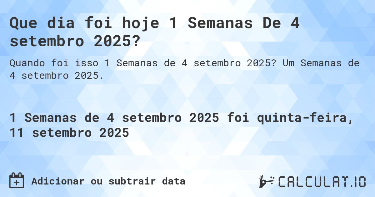 Que dia foi hoje 1 Semanas De 4 setembro 2025?. Um Semanas de 4 setembro 2025.