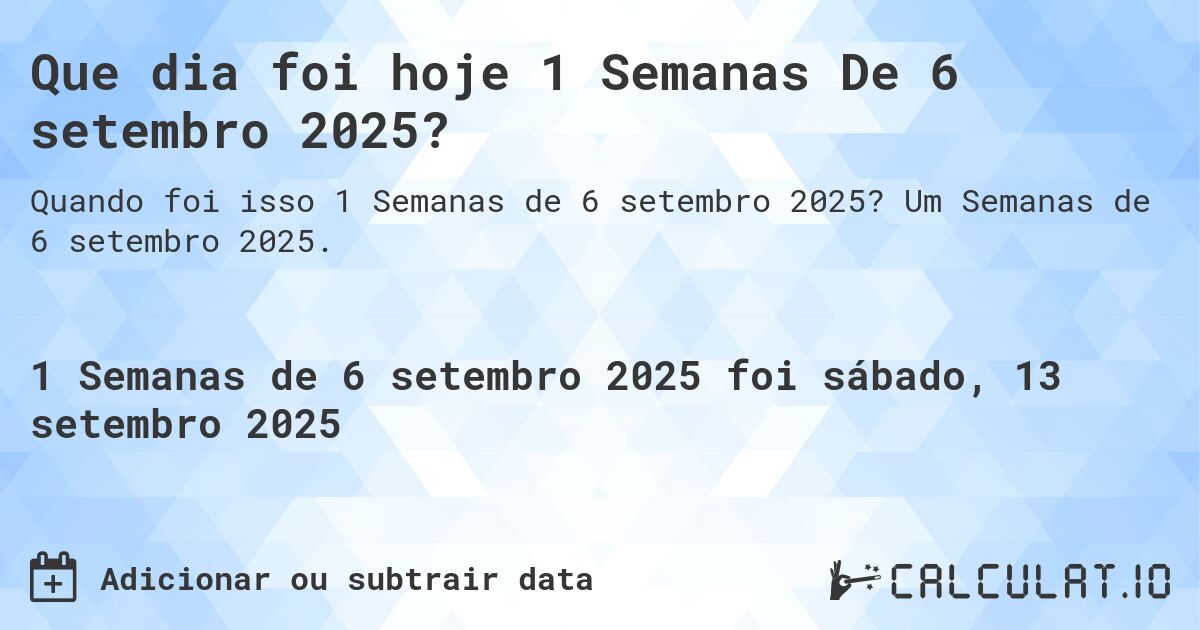 Que dia foi hoje 1 Semanas De 6 setembro 2025?. Um Semanas de 6 setembro 2025.