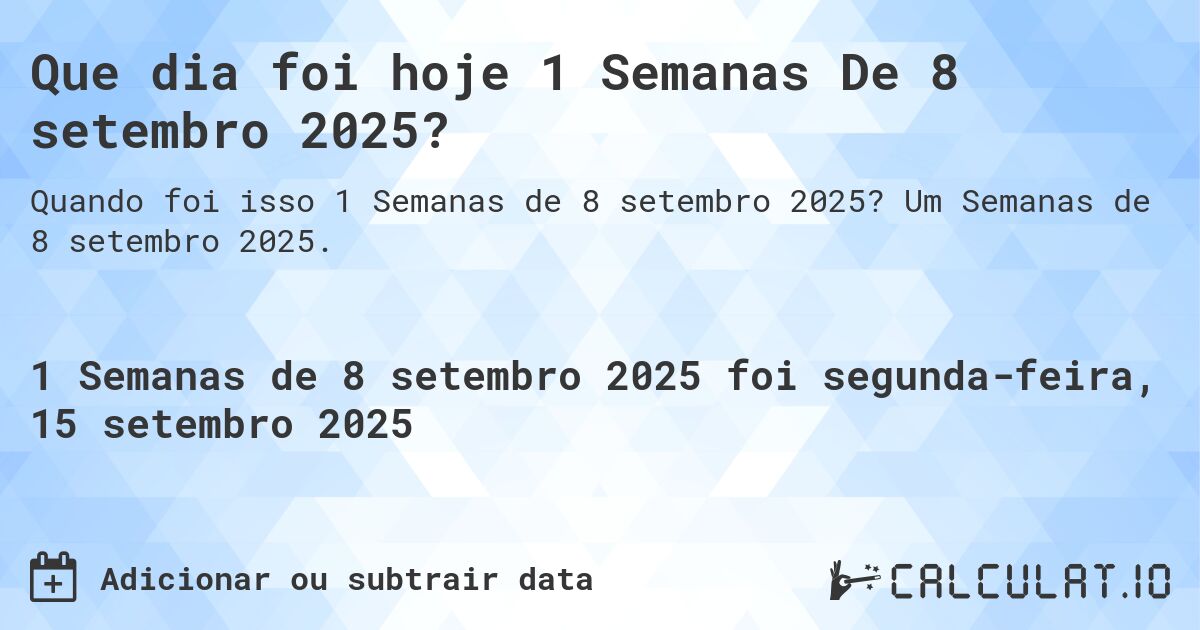 Que dia foi hoje 1 Semanas De 8 setembro 2025?. Um Semanas de 8 setembro 2025.