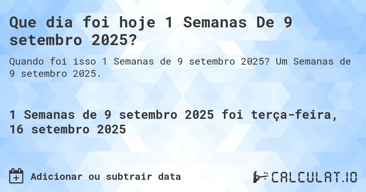 Que dia foi hoje 1 Semanas De 9 setembro 2025?. Um Semanas de 9 setembro 2025.