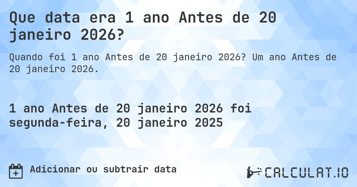 Que data era 1 ano Antes de 20 janeiro 2026?. Um ano Antes de 20 janeiro 2026.