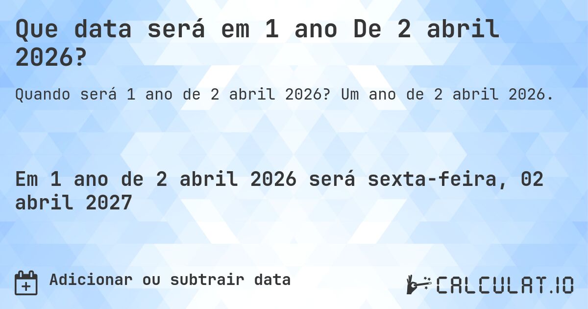 Que data será em 1 ano De 2 abril 2026?. Um ano de 2 abril 2026.