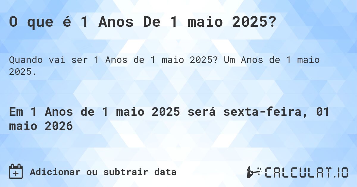 O que é 1 Anos De 1 maio 2025?. Um Anos de 1 maio 2025.