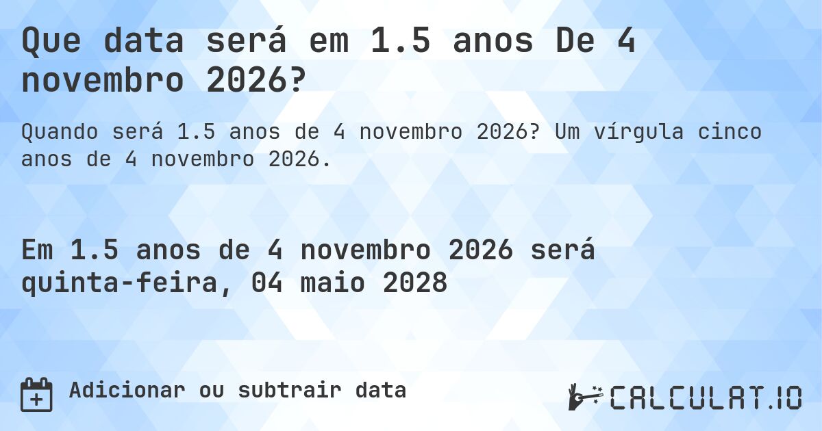 Que data será em 1.5 anos De 4 novembro 2026?. Um vírgula cinco anos de 4 novembro 2026.