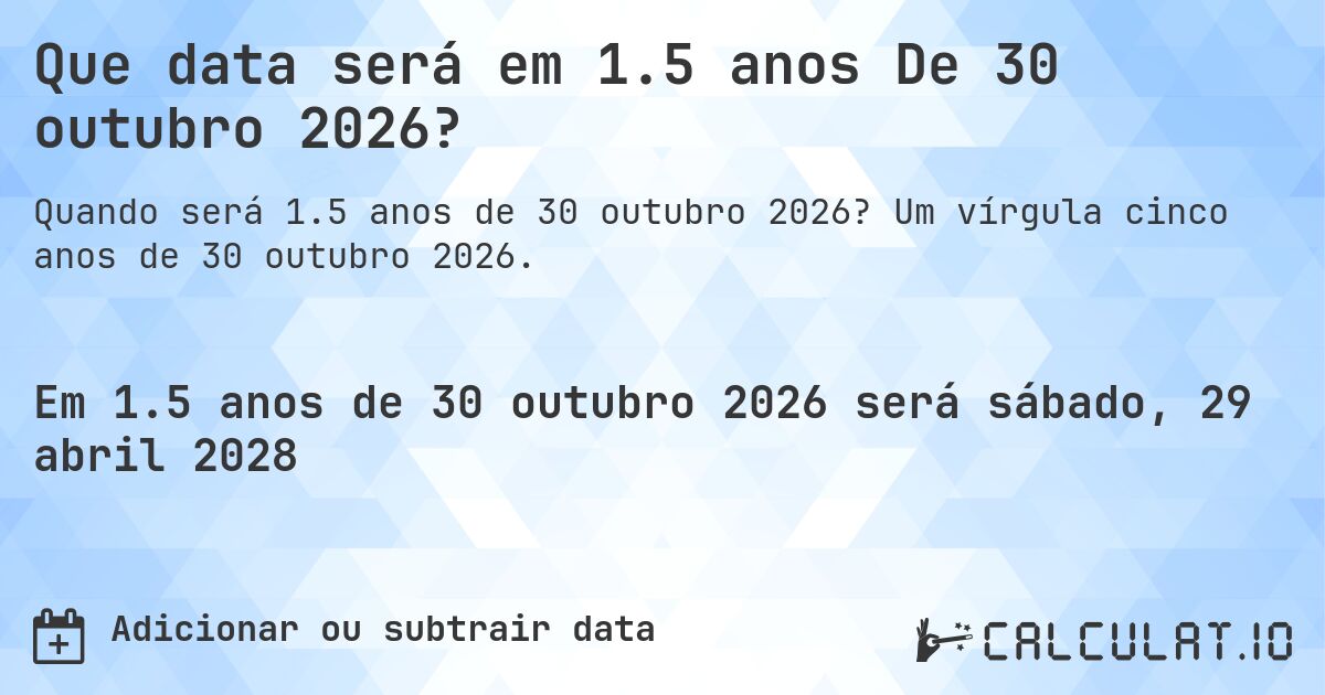 Que data será em 1.5 anos De 30 outubro 2026?. Um vírgula cinco anos de 30 outubro 2026.
