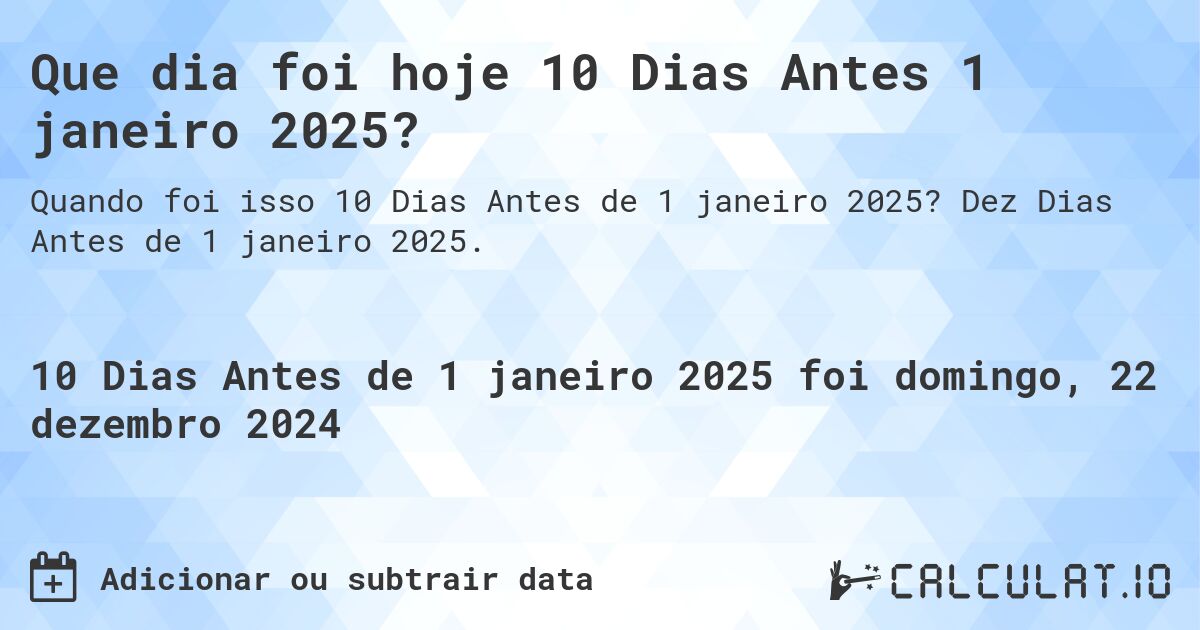 Que dia foi hoje 10 Dias Antes 1 janeiro 2025?. Dez Dias Antes de 1 janeiro 2025.