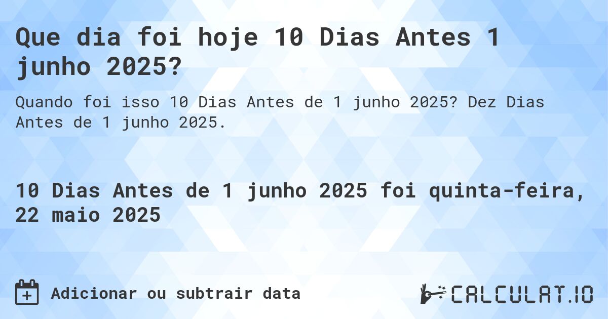 Que dia foi hoje 10 Dias Antes 1 junho 2025?. Dez Dias Antes de 1 junho 2025.