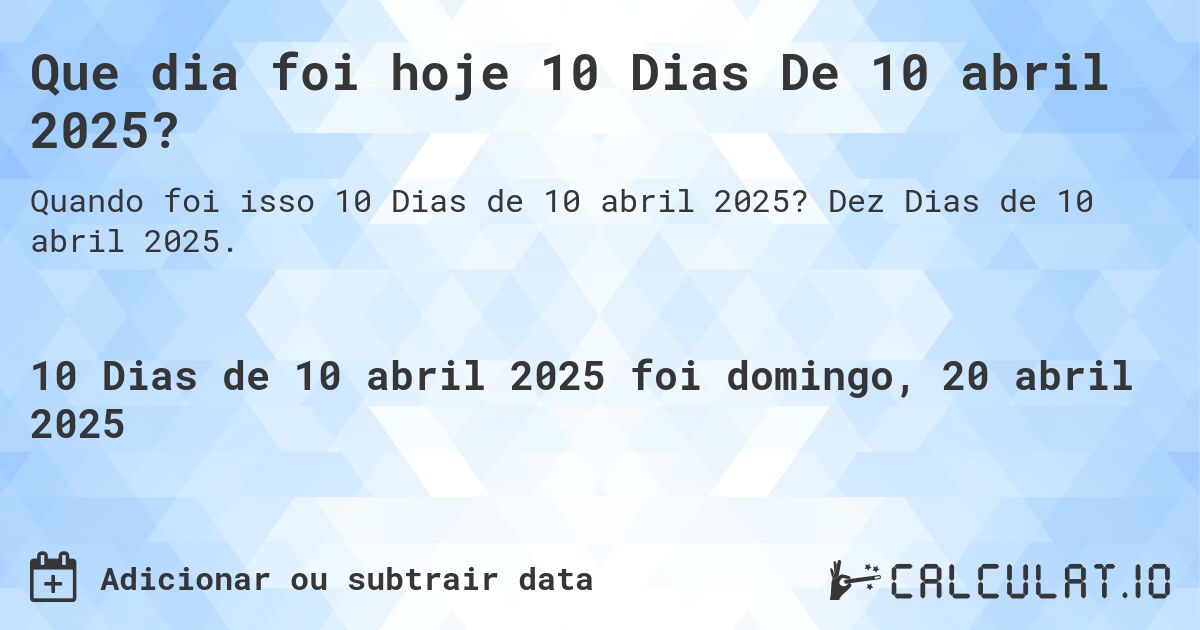 Que dia foi hoje 10 Dias De 10 abril 2025?. Dez Dias de 10 abril 2025.