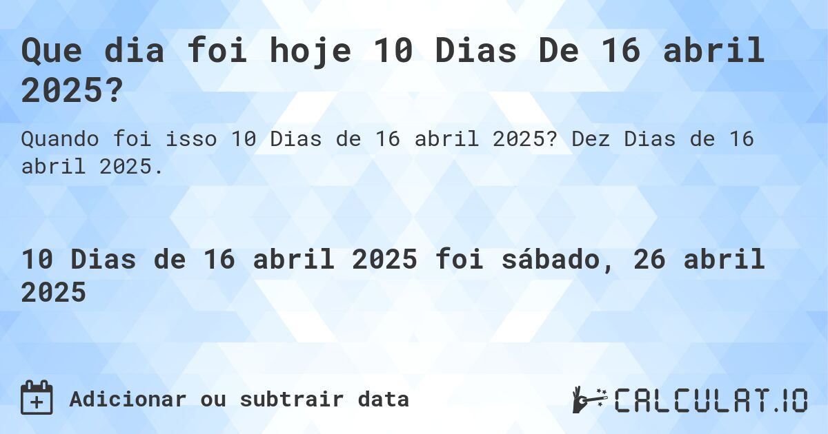 Que dia foi hoje 10 Dias De 16 abril 2025?. Dez Dias de 16 abril 2025.