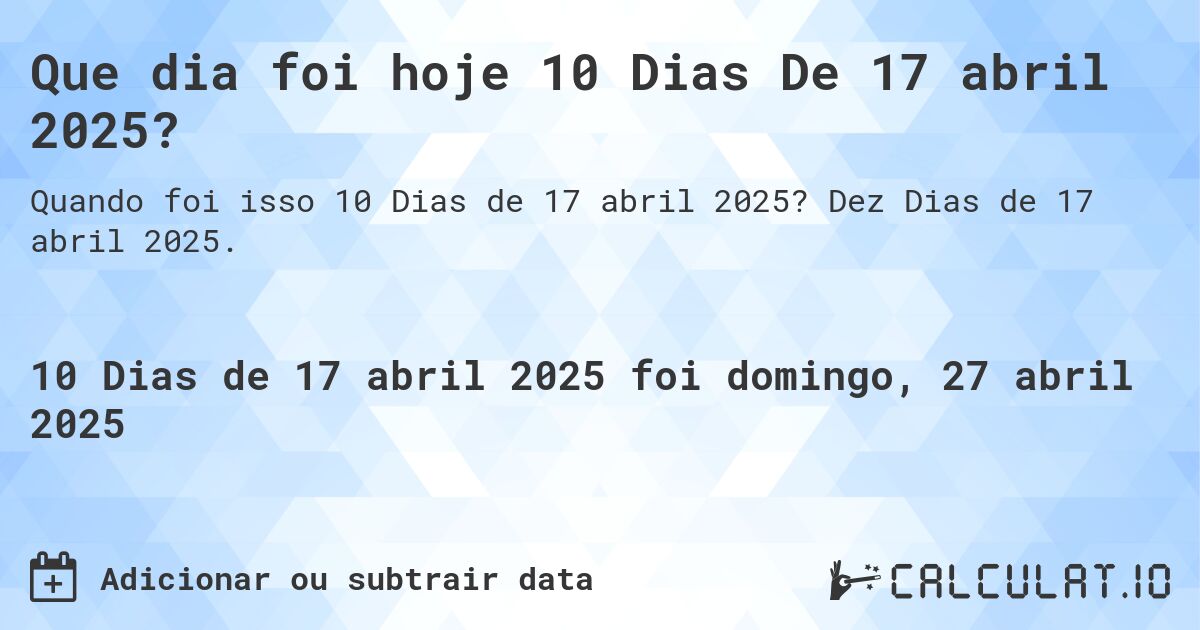 Que dia foi hoje 10 Dias De 17 abril 2025?. Dez Dias de 17 abril 2025.