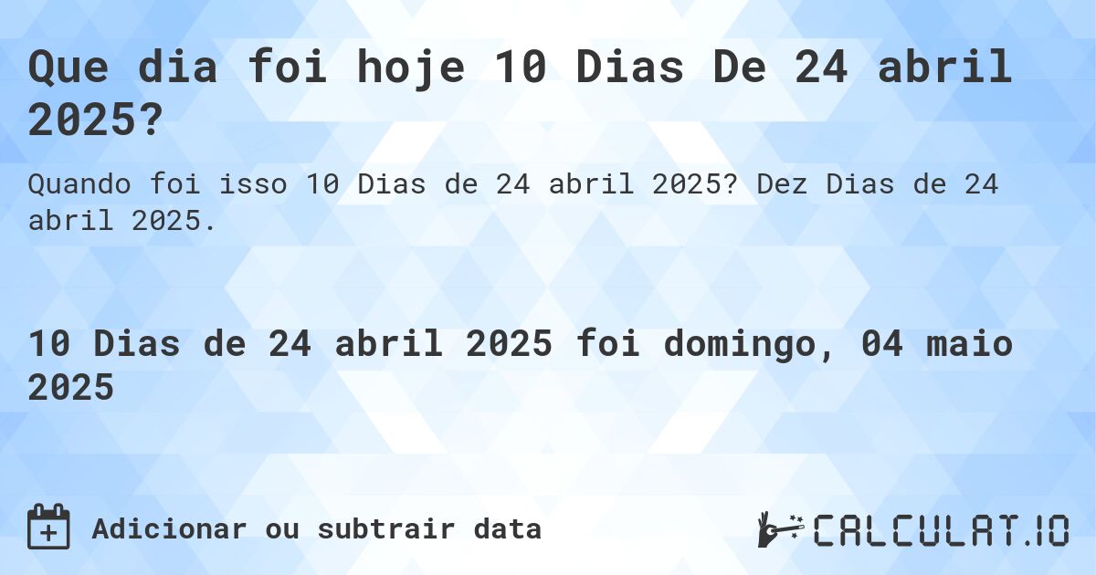Que dia foi hoje 10 Dias De 24 abril 2025?. Dez Dias de 24 abril 2025.