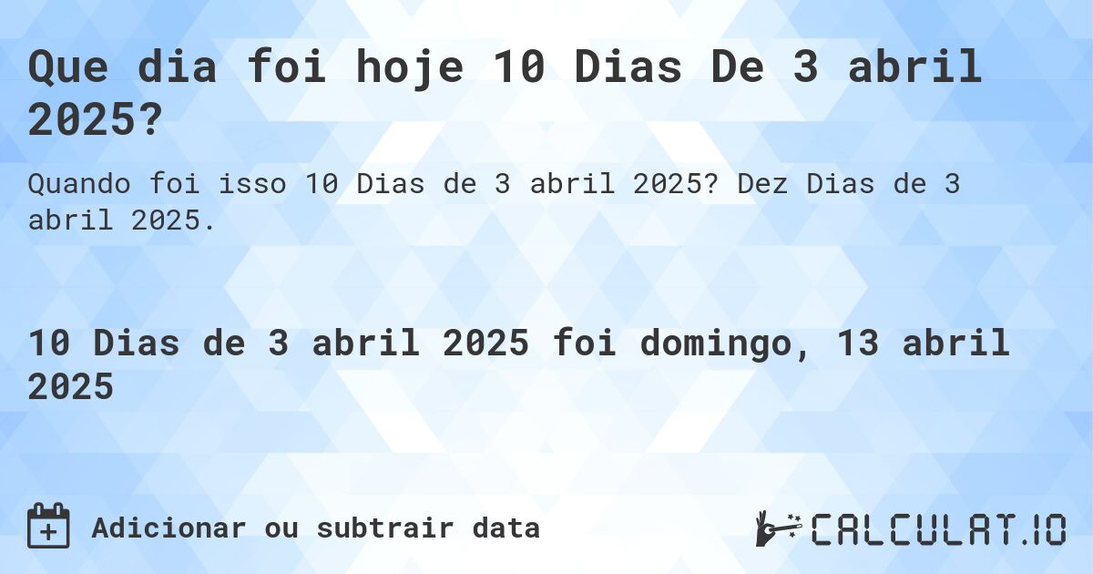 Que dia foi hoje 10 Dias De 3 abril 2025?. Dez Dias de 3 abril 2025.