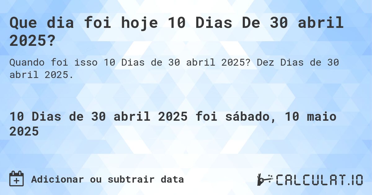 Que dia foi hoje 10 Dias De 30 abril 2025?. Dez Dias de 30 abril 2025.