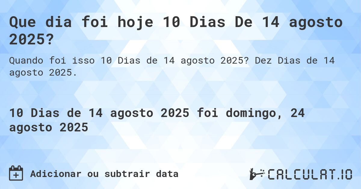 Que dia foi hoje 10 Dias De 14 agosto 2025?. Dez Dias de 14 agosto 2025.