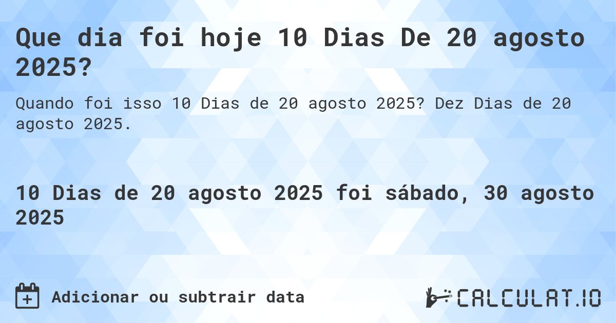 Que dia foi hoje 10 Dias De 20 agosto 2025?. Dez Dias de 20 agosto 2025.