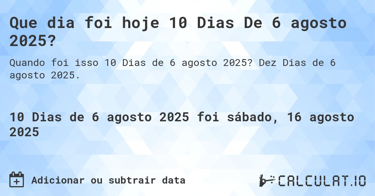 Que dia foi hoje 10 Dias De 6 agosto 2025?. Dez Dias de 6 agosto 2025.