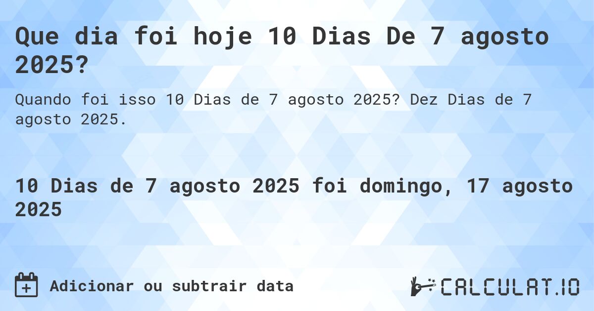 Que dia foi hoje 10 Dias De 7 agosto 2025?. Dez Dias de 7 agosto 2025.